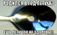 родился в год петуха? ешь петушок на здоровье!