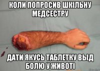 коли попросив шкільну медсестру дати якусь таблетку выд болю у животі
