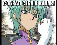 собрал себя в кулак! 