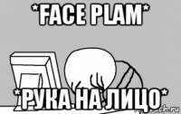 *face plam* *рука на лицо*