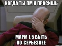 когда ты пм и просишь марм 1.5 быть по-серьезнее