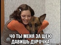  чо ты меня за шею давишь дурочка