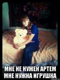  мне не нужен артем мне нужна игрушка