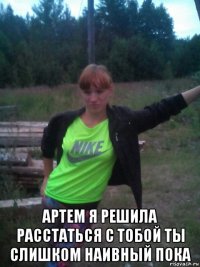  артем я решила расстаться с тобой ты слишком наивный пока