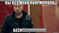 вы все меня поормппооо бесите!!!!!!!!!!!!!!!!!