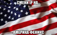 смени ip на... америка феникс