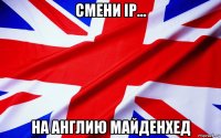 смени ip... на англию майденхед