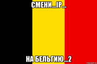 смени...ip... на бельгию...2