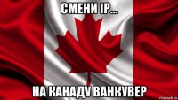 смени ip... на канаду ванкувер