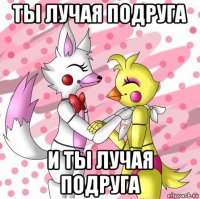 ты лучая подруга и ты лучая подруга