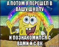 а потом я перешёл в вашу школу и познакомился с вами и с вк