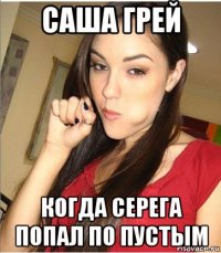 саша грей когда серега попал по пустым