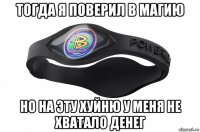 тогда я поверил в магию но на эту хуйню у меня не хватало денег