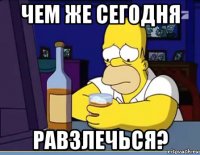 чем же сегодня равзлечься?