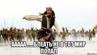  ааааа.......блеать не в тот мир попал
