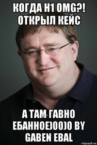 когда h1 omg?! открыл кейс а там гавно ебанное)00)0 by gaben ebal