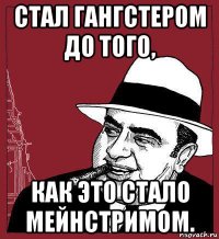 стал гангстером до того, как это стало мейнстримом.