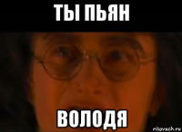 ты пьян володя