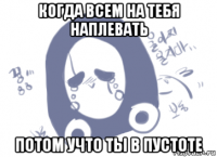 когда всем на тебя наплевать потом учто ты в пустоте