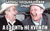 бараны талдыка купили права а ездить не купили