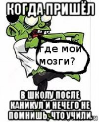 когда пришёл в школу после каникул и нечего не помнишь, что учили.