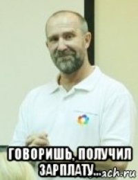  говоришь, получил зарплату...