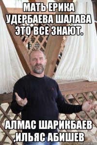 мать ерика удербаева шалава это все знают. алмас шарикбаев ,ильяс абишев