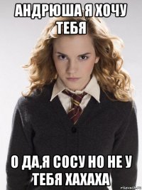 андрюша я хочу тебя о да,я сосу но не у тебя хахаха