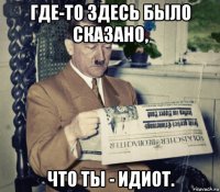 где-то здесь было сказано, что ты - идиот.