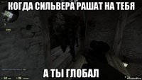 когда сильвера рашат на тебя а ты глобал