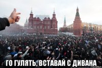  го гулять, вставай с дивана