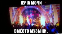 куча мочи вместо музыки .