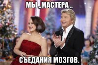 мы ,,мастера ,, съедания мозгов.