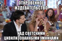 откровенное издевательство над светскими цивилизованными умниками