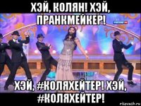 хэй, колян! хэй, пранкмейкер! хэй, #коляхейтер! хэй, #коляхейтер!
