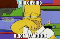 вікі скучно в домаааа((((((((