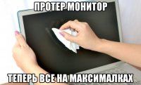 протер монитор теперь все на максималках