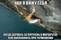 как я вижу себя когда держусь за поручень в маршрутка и не наклоняюсь при торможении