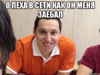 о леха в сети как он меня заебал 