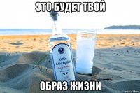 это будет твой образ жизни