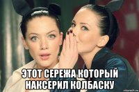  этот сережа который наксерил колбаску