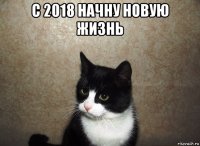 с 2018 начну новую жизнь 
