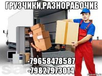 грузчики,разнорабочие -79658478587 -79827973014