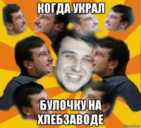 когда украл булочку на хлебзаводе