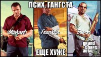 псих. гангста еще хуже