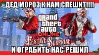 дед мороз к нам спешит!!!! и ограбить нас решил