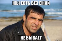 жы есть без ежии не бывает