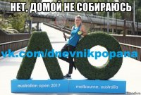 нет, домой не собираюсь 