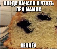 когда начали шутить про мамок хеллёу