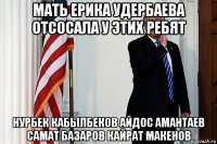 мать ерика удербаева отсосала у этих ребят нурбек кабылбеков айдос амантаев самат базаров кайрат макенов
